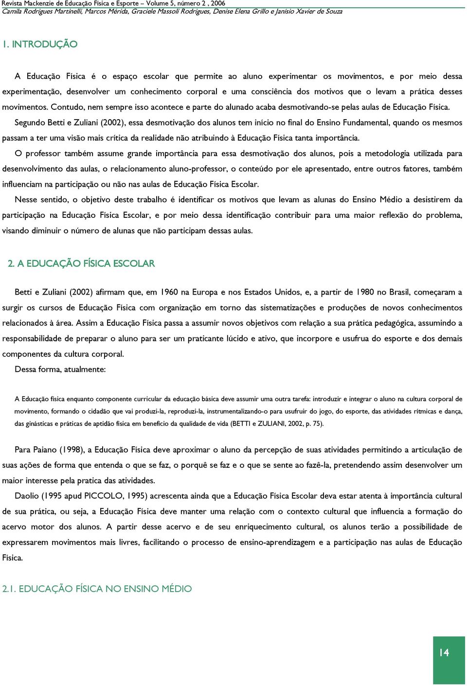 que o levam a prática desses movimentos. Contudo, nem sempre isso acontece e parte do alunado acaba desmotivando-se pelas aulas de Educação Física.