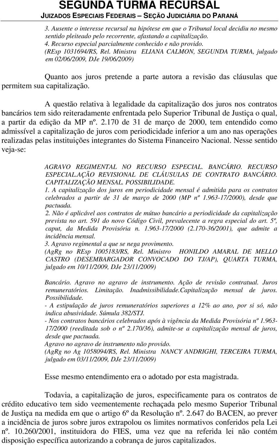 Ministra ELIANA CALMON, SEGUNDA TURMA, julgado em 02/06/2009, DJe 19/06/2009) Quanto aos juros pretende a parte autora a revisão das cláusulas que permitem sua capitalização.