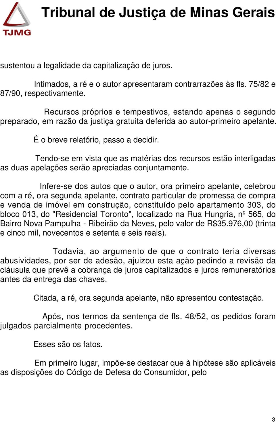 Tendo-se em vista que as matérias dos recursos estão interligadas as duas apelações serão apreciadas conjuntamente.