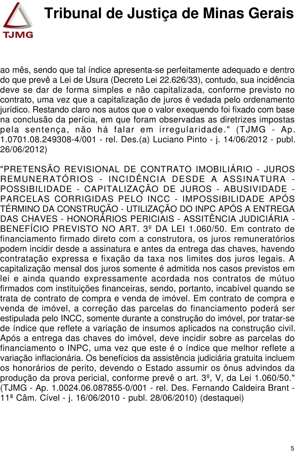 Restando claro nos autos que o valor exequendo foi fixado com base na conclusão da perícia, em que foram observadas as diretrizes impostas pela sentença, não há falar em irregularidade." (TJMG - Ap.