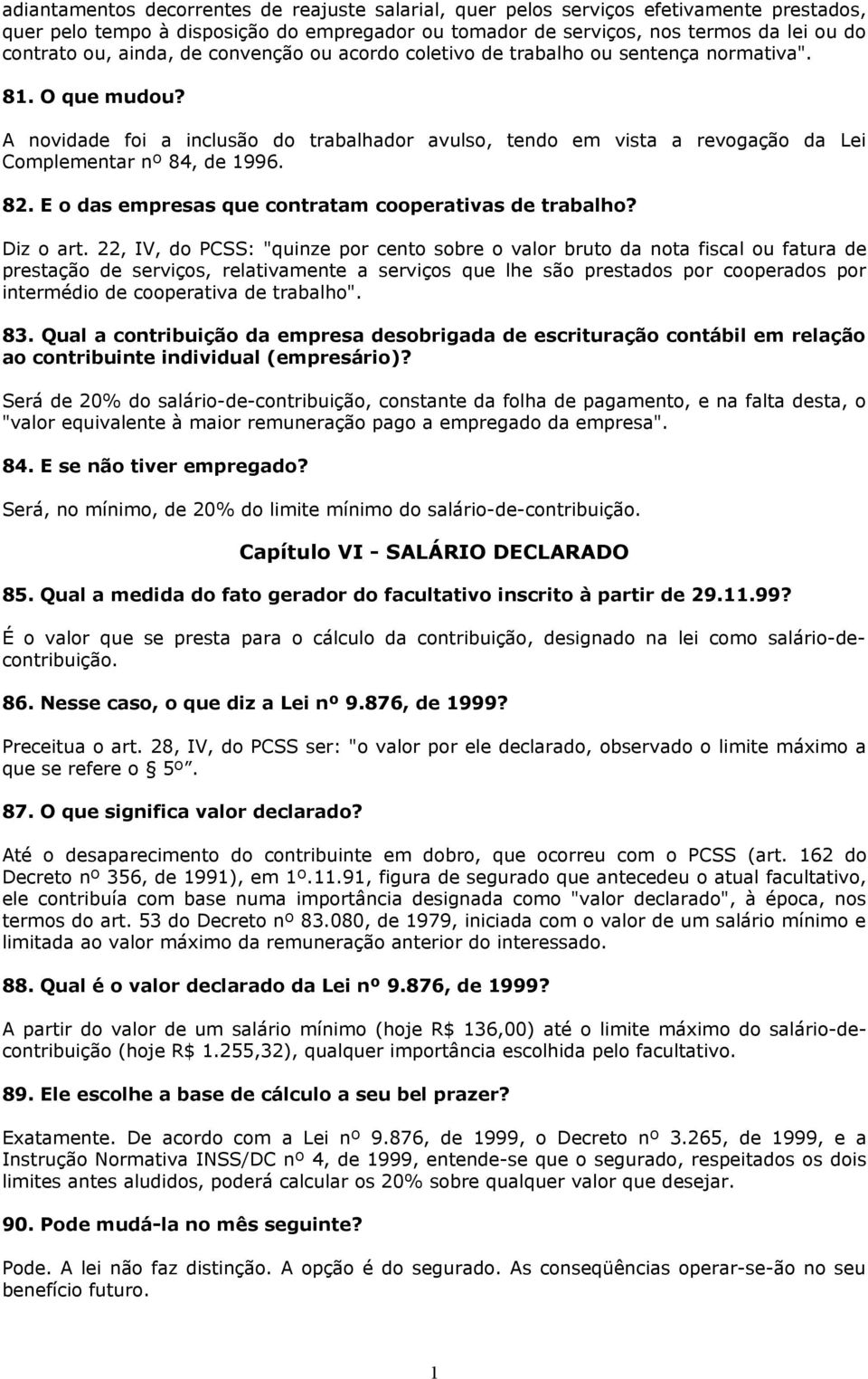 A novidade foi a inclusão do trabalhador avulso, tendo em vista a revogação da Lei Complementar nº 84, de 1996. 82. E o das empresas que contratam cooperativas de trabalho? Diz o art.