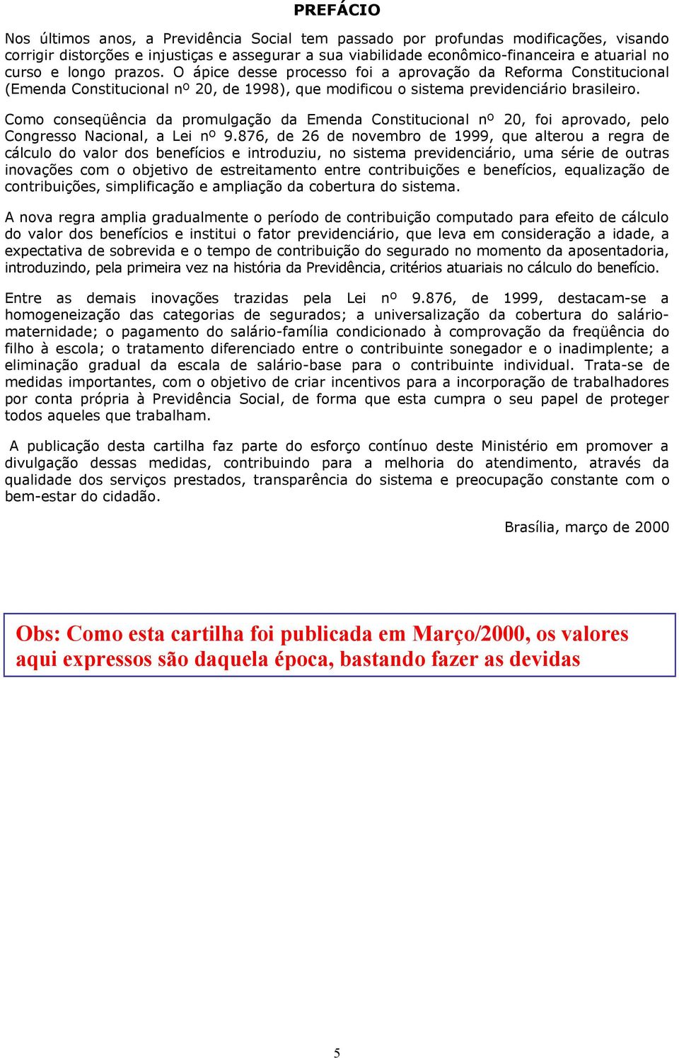 Como conseqüência da promulgação da Emenda Constitucional nº 20, foi aprovado, pelo Congresso Nacional, a Lei nº 9.