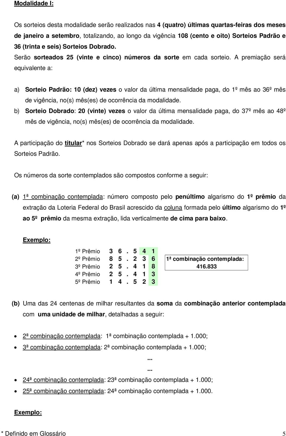 A premiação será equivalente a: a) Sorteio Padrão: 10 (dez) vezes o valor da última mensalidade paga, do 1º mês ao 36º mês de vigência, no(s) mês(es) de ocorrência da modalidade.