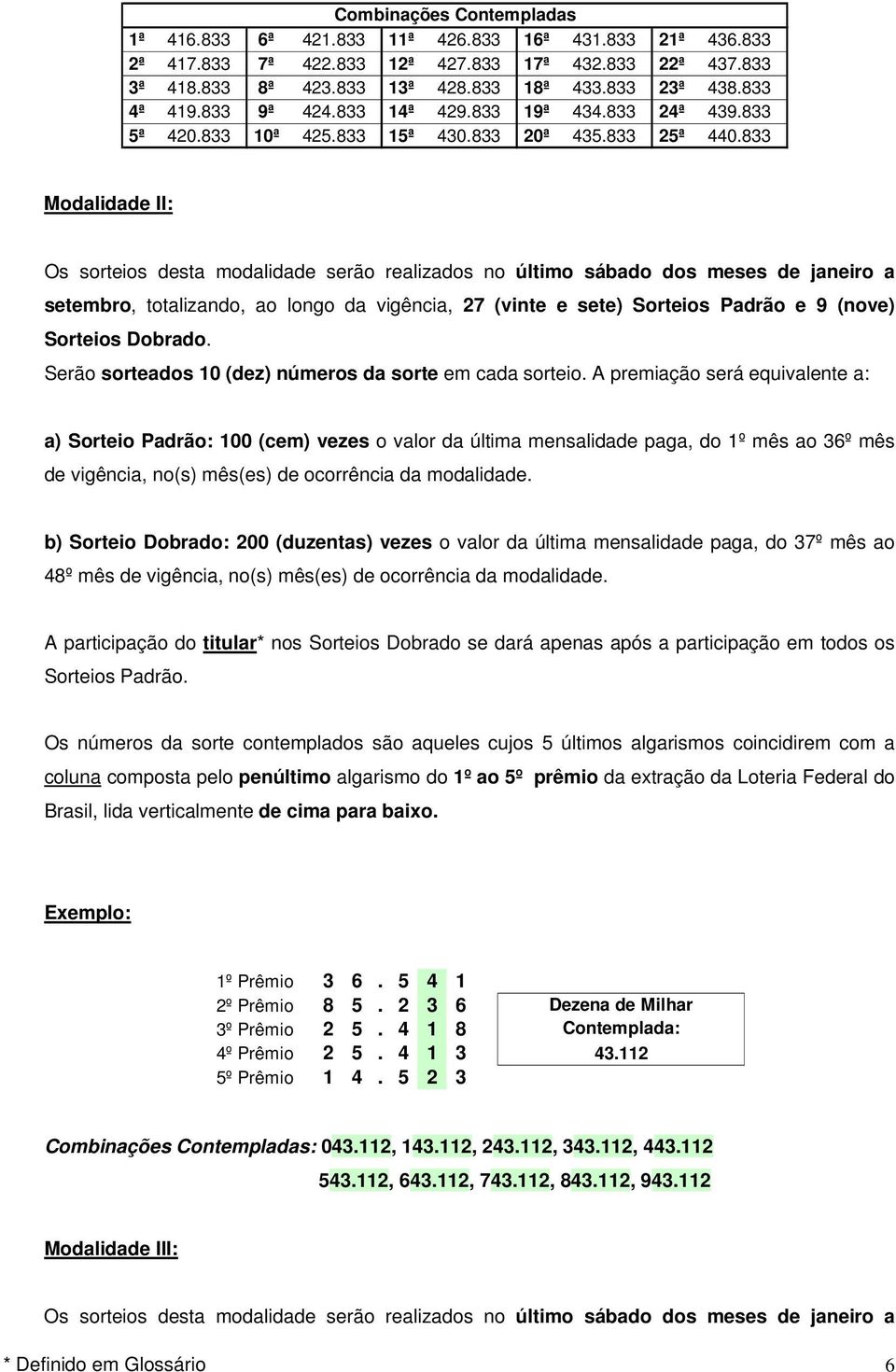 833 Modalidade II: Os sorteios desta modalidade serão realizados no último sábado dos meses de janeiro a setembro, totalizando, ao longo da vigência, 27 (vinte e sete) Sorteios Padrão e 9 (nove)