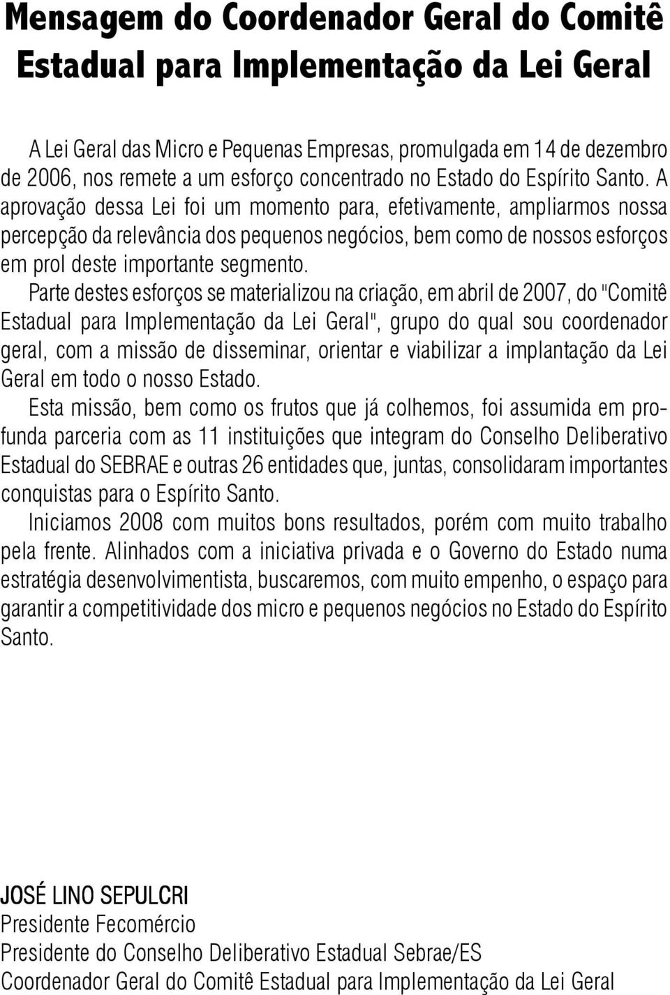 A aprovação dessa Lei foi um momento para, efetivamente, ampliarmos nossa percepção da relevância dos pequenos negócios, bem como de nossos esforços em prol deste importante segmento.