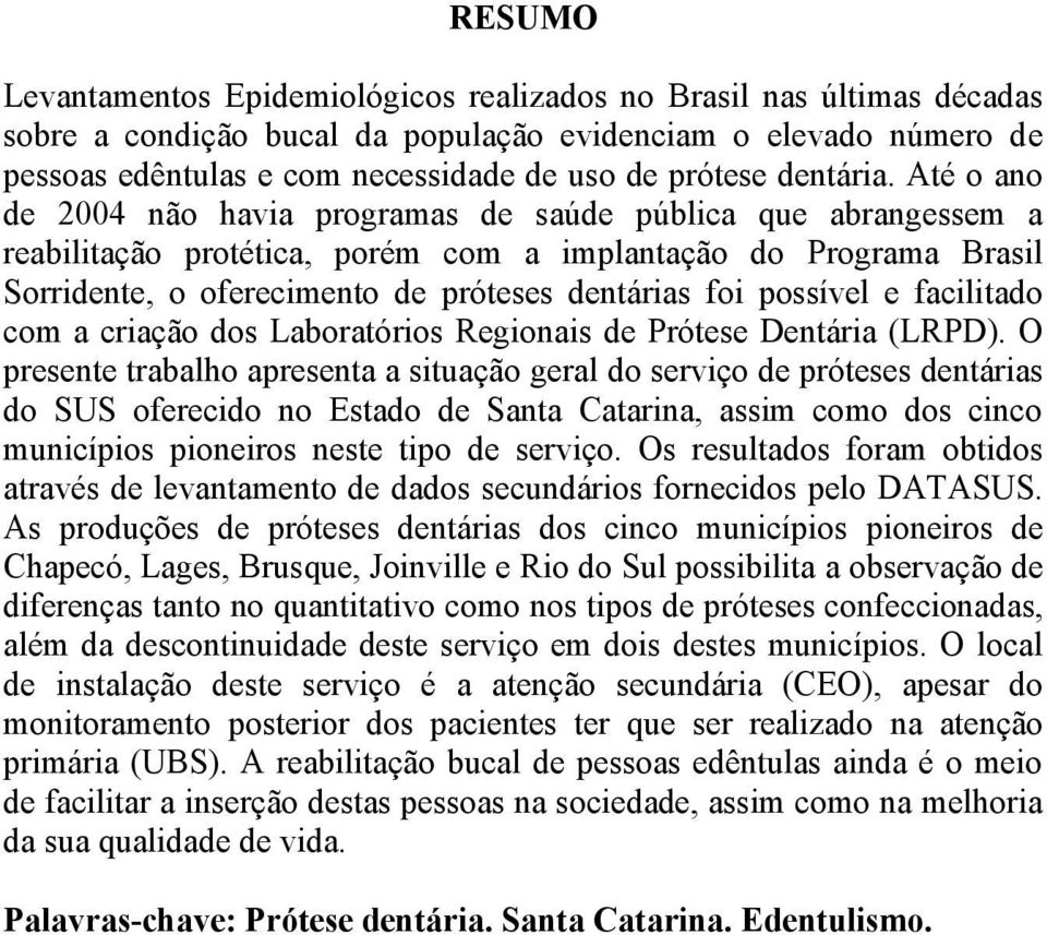 Até o ano de 2004 não havia programas de saúde pública que abrangessem a reabilitação protética, porém com a implantação do Programa Brasil Sorridente, o oferecimento de próteses dentárias foi