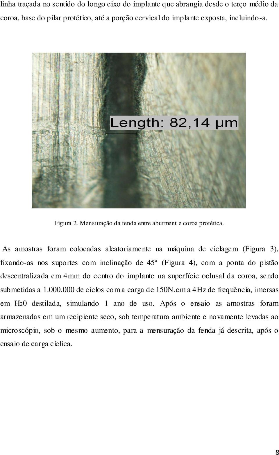 As amostras foram colocadas aleatoriamente na máquina de ciclagem (Figura 3), fixando-as nos suportes com inclinação de 45º (Figura 4), com a ponta do pistão descentralizada em 4mm do centro do