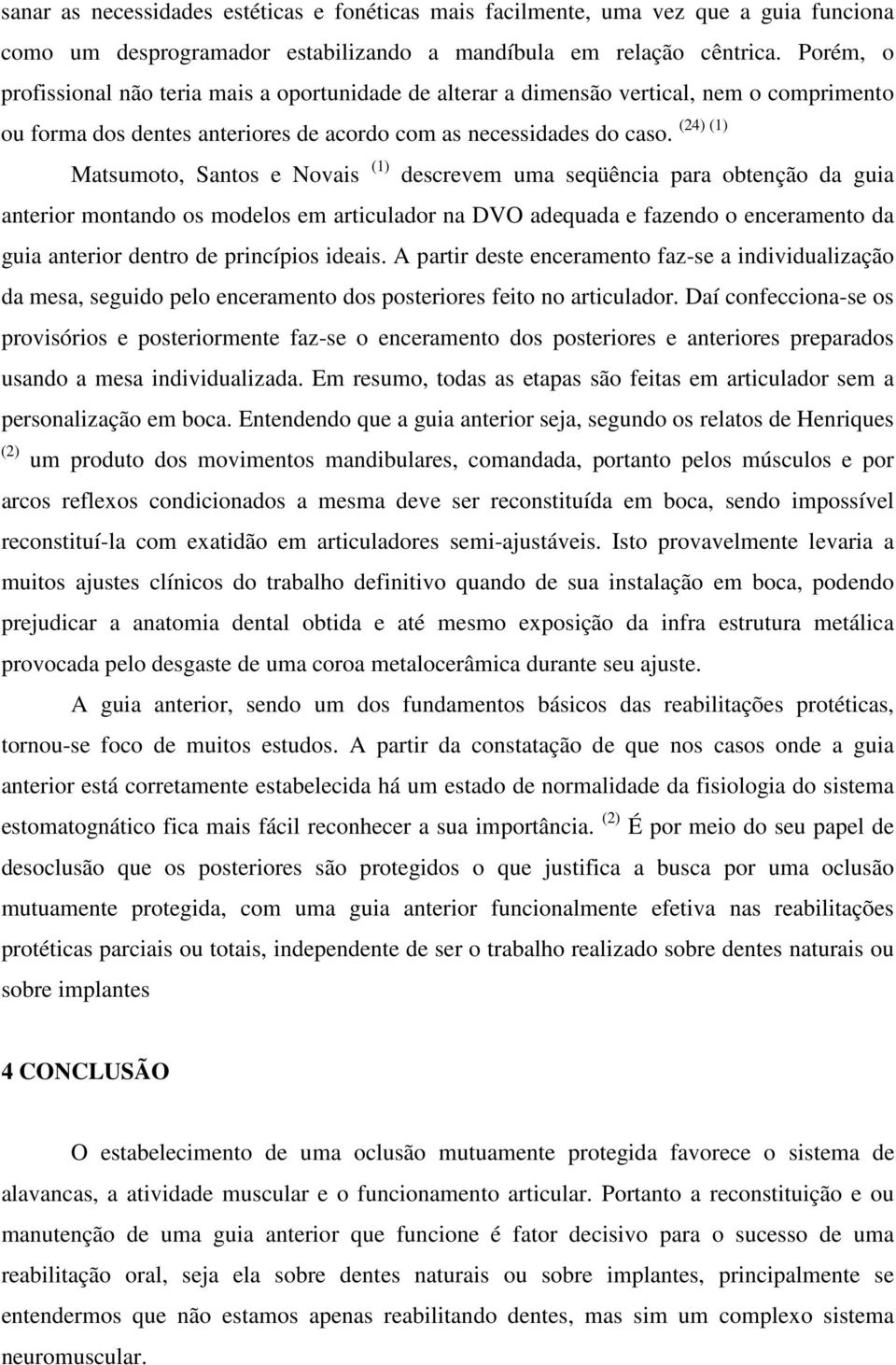 (24) (1) Matsumoto, Santos e Novais (1) descrevem uma seqüência para obtenção da guia anterior montando os modelos em articulador na DVO adequada e fazendo o enceramento da guia anterior dentro de