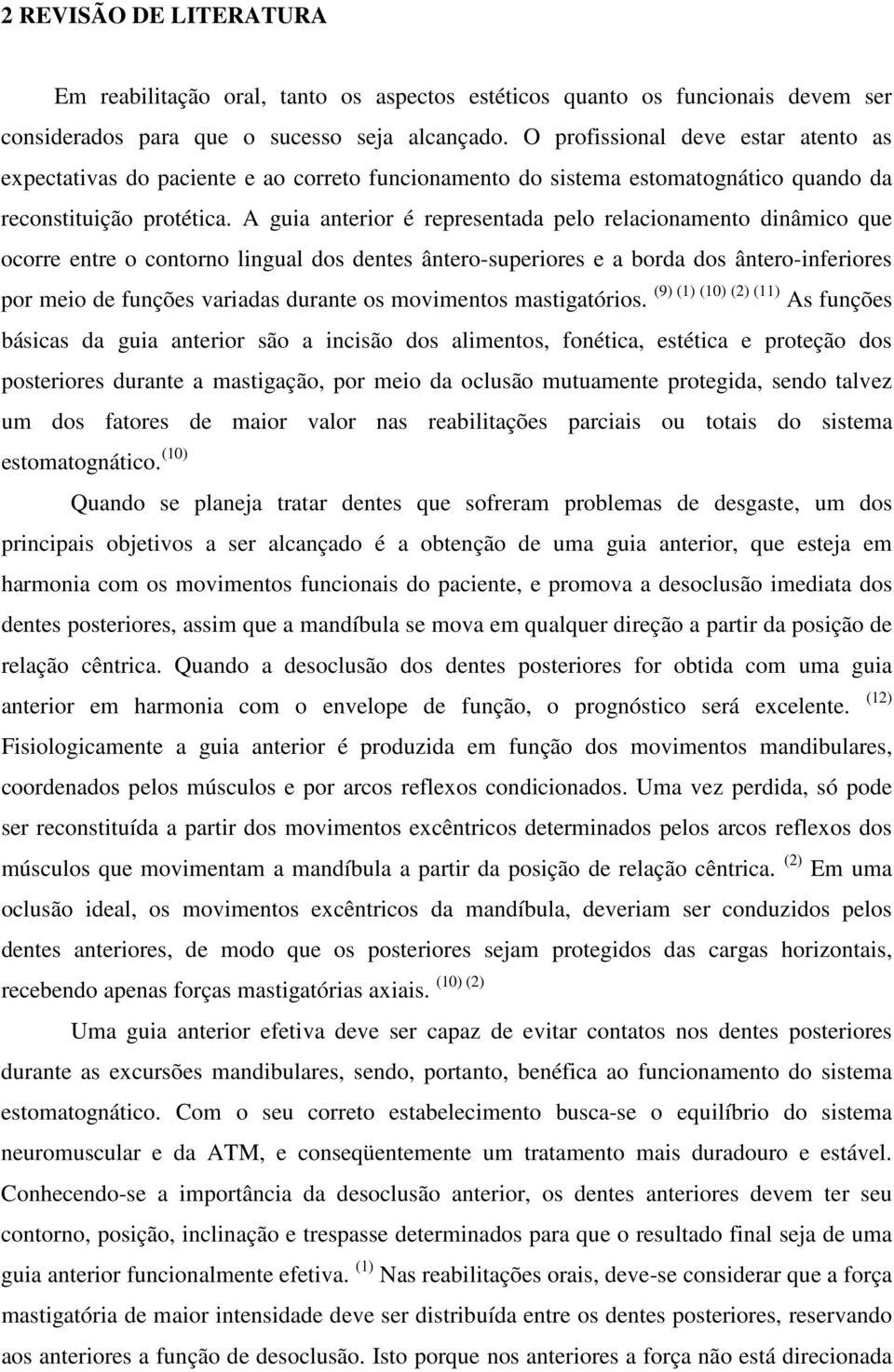 A guia anterior é representada pelo relacionamento dinâmico que ocorre entre o contorno lingual dos dentes ântero-superiores e a borda dos ântero-inferiores por meio de funções variadas durante os