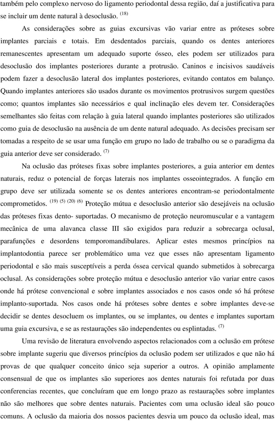 Em desdentados parciais, quando os dentes anteriores remanescentes apresentam um adequado suporte ósseo, eles podem ser utilizados para desoclusão dos implantes posteriores durante a protrusão.