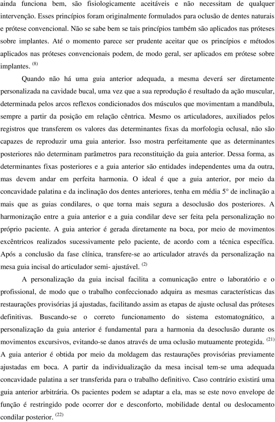 Até o momento parece ser prudente aceitar que os princípios e métodos aplicados nas próteses convencionais podem, de modo geral, ser aplicados em prótese sobre implantes.