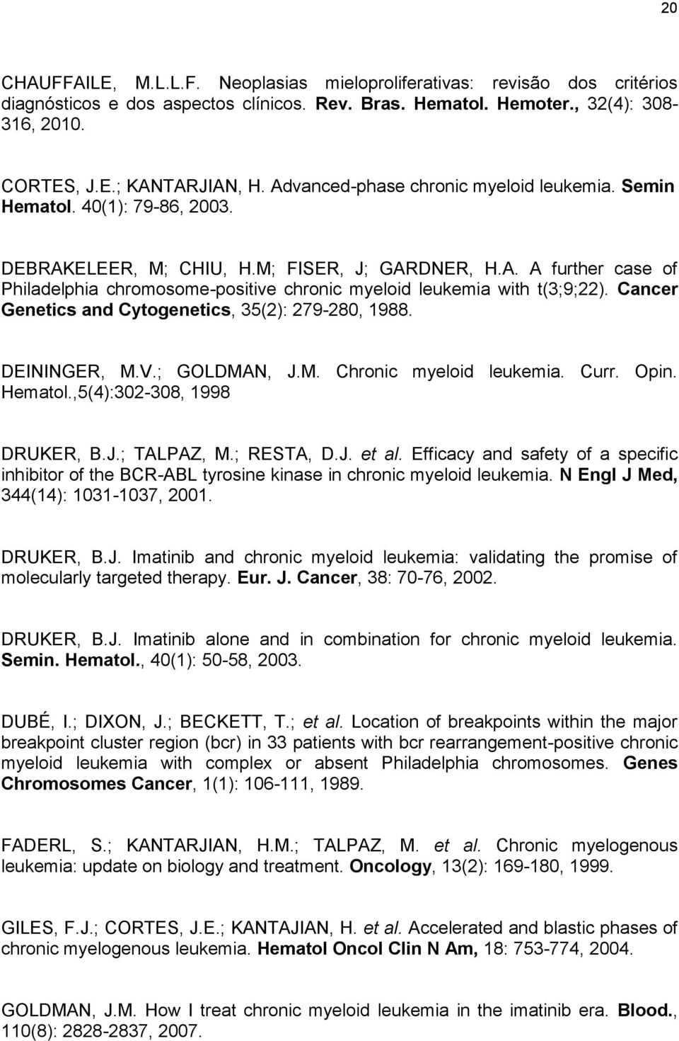 Cancer Genetics and Cytogenetics, 35(2): 279-280, 1988. DEININGER, M.V.; GOLDMAN, J.M. Chronic myeloid leukemia. Curr. Opin. Hematol.,5(4):302-308, 1998 DRUKER, B.J.; TALPAZ, M.; RESTA, D.J. et al.