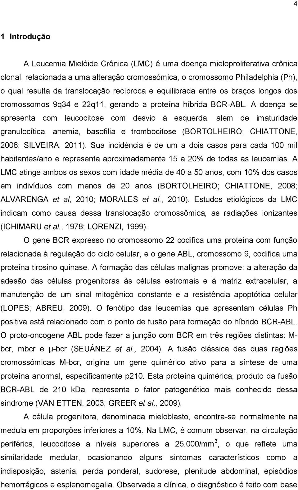 A doença se apresenta com leucocitose com desvio à esquerda, alem de imaturidade granulocítica, anemia, basofilia e trombocitose (BORTOLHEIRO; CHIATTONE, 2008; SILVEIRA, 2011).