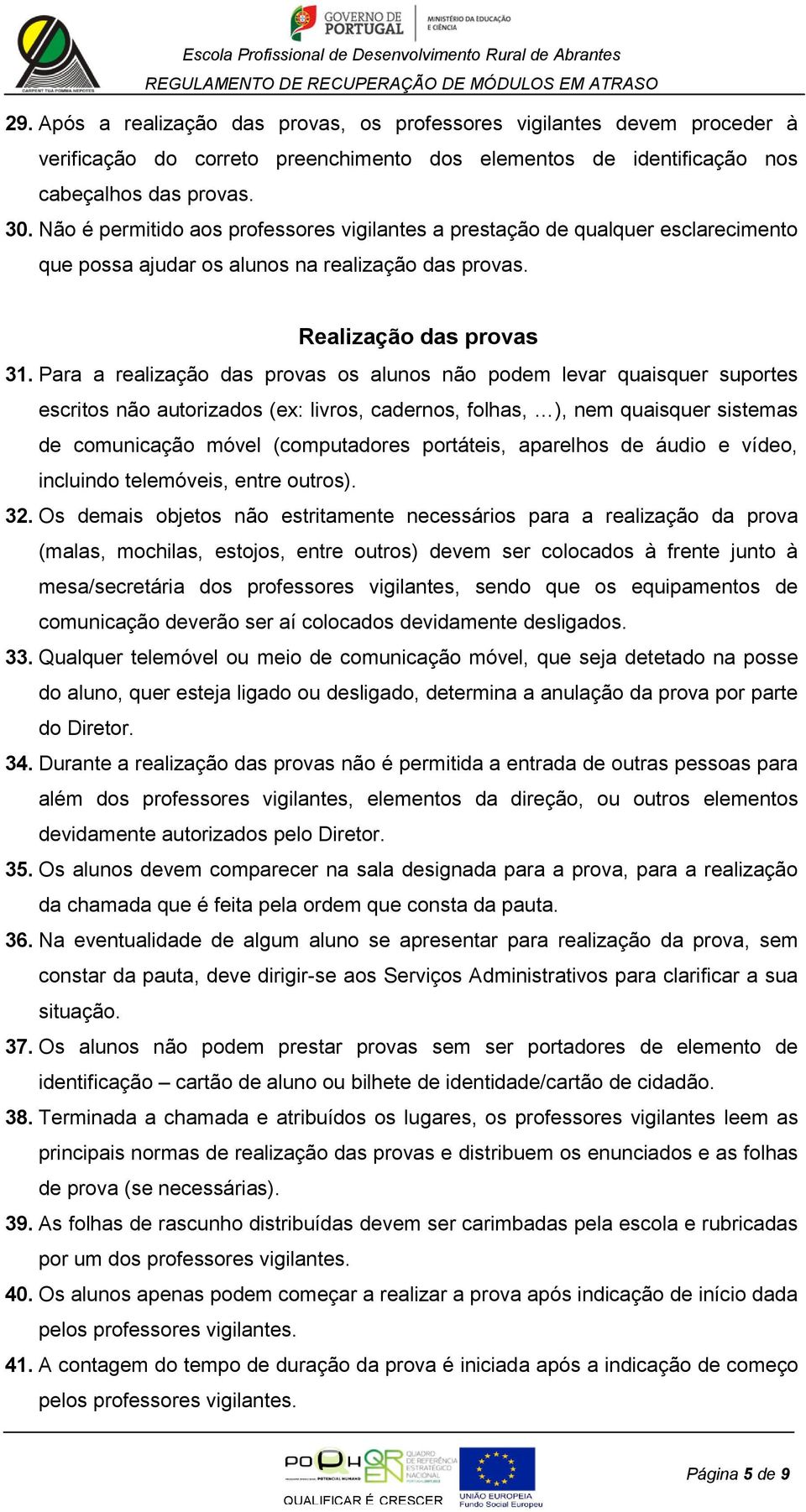 Para a realização das provas os alunos não podem levar quaisquer suportes escritos não autorizados (ex: livros, cadernos, folhas, ), nem quaisquer sistemas de comunicação móvel (computadores