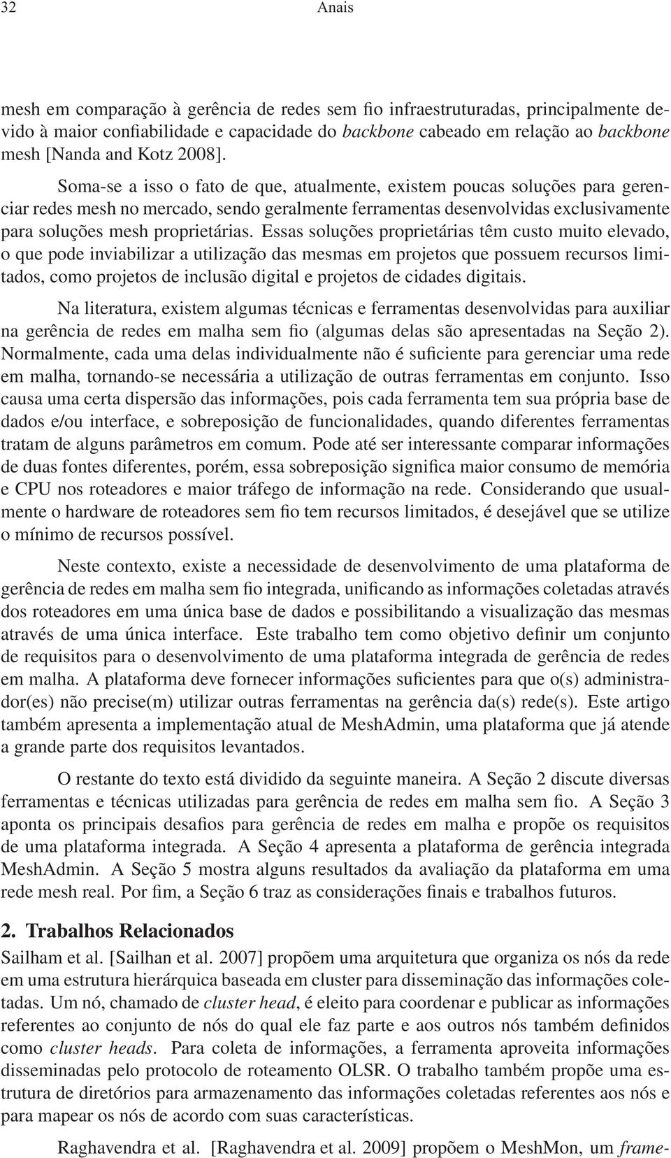 Soma-se a isso o fato de que, atualmente, existem poucas soluções para gerenciar redes mesh no mercado, sendo geralmente ferramentas desenvolvidas exclusivamente para soluções mesh proprietárias.