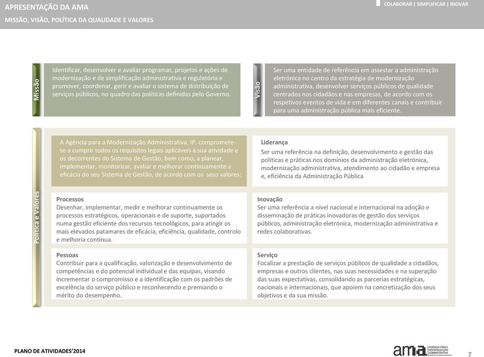 Ser uma entidade de referência em assestar a administração eletrónica no centro da estratégia de modernização administrativa, desenvolver serviços públicos de qualidade centrados nos cidadãos e nas