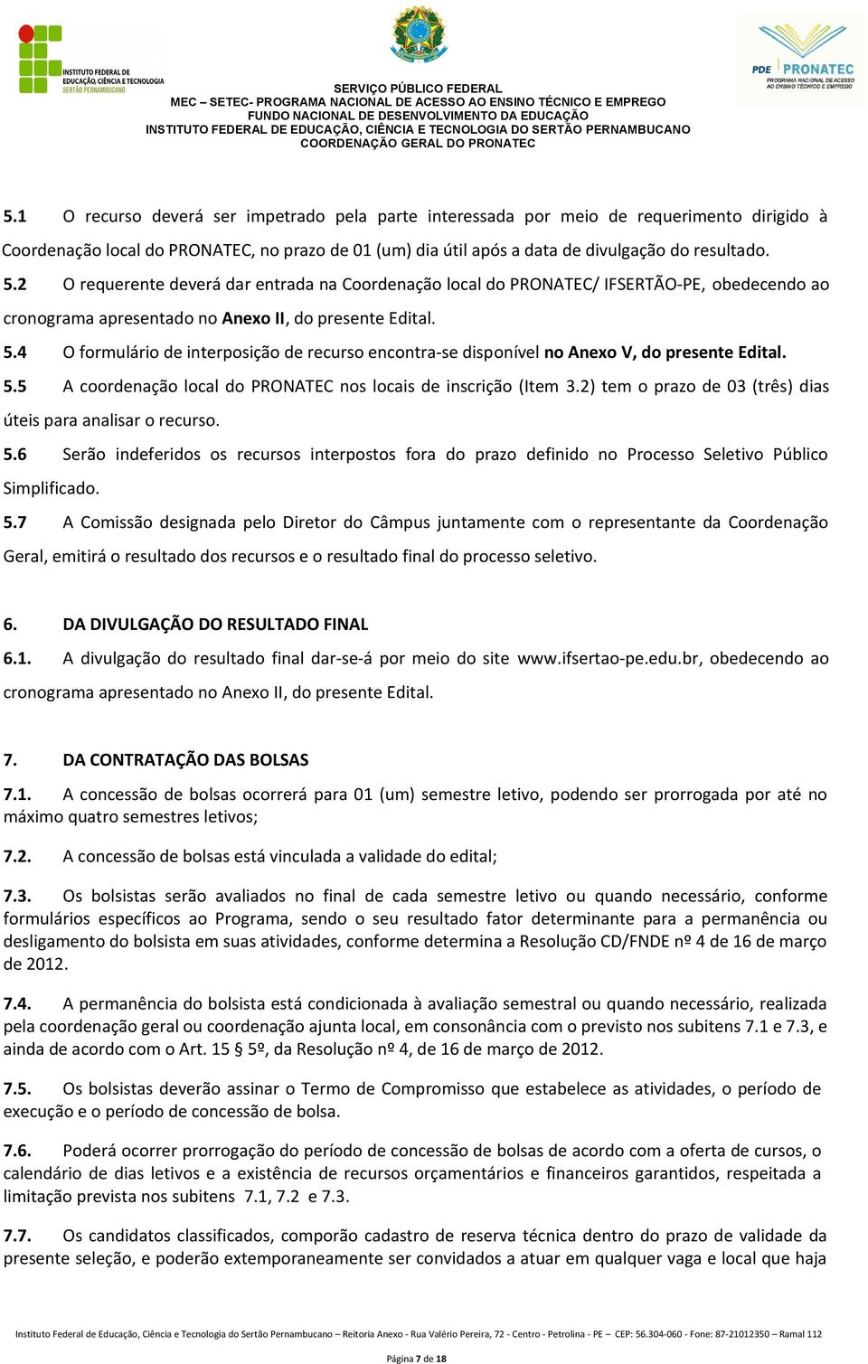 4 O formulário de interposição de recurso encontra-se disponível no Anexo V, do presente Edital. 5.5 A coordenação local do PRONATEC nos locais de inscrição (Item 3.