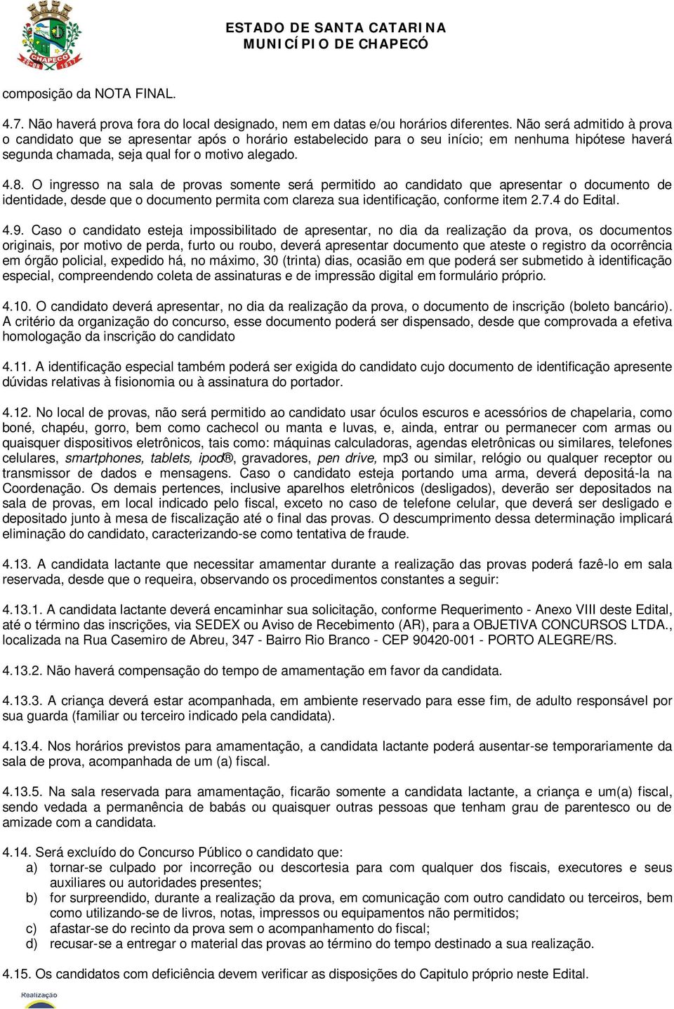 O ingresso na sala de provas somente será permitido ao candidato que apresentar o documento de identidade, desde que o documento permita com clareza sua identificação, conforme item 2.7.4 do Edital.