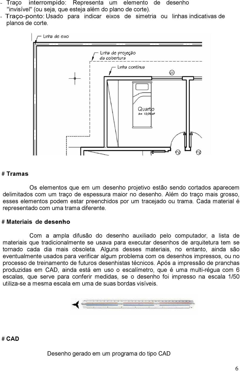 # Tramas Os elementos que em um desenho projetivo estão sendo cortados aparecem delimitados com um traço de espessura maior no desenho.