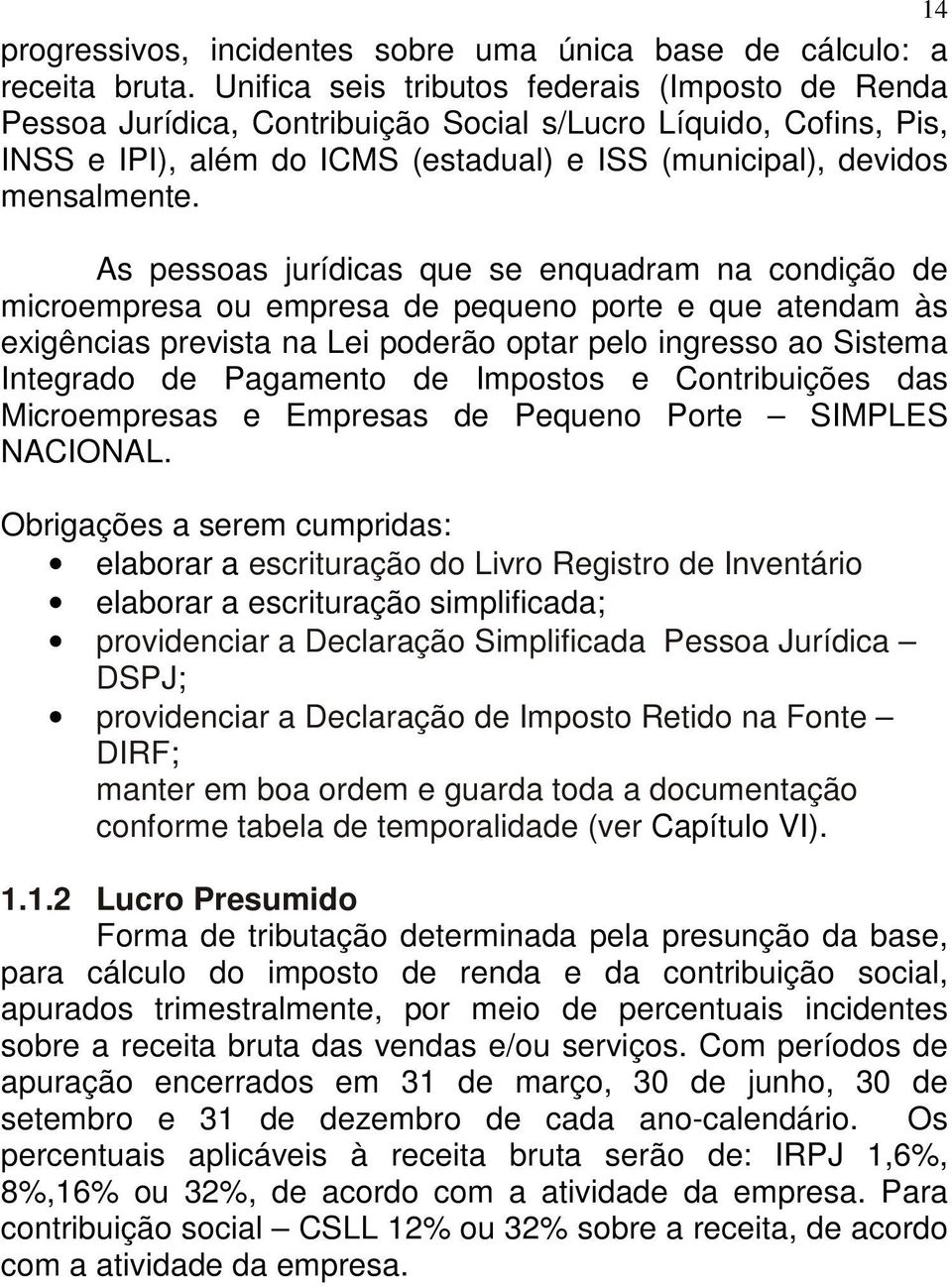 As pessoas jurídicas que se enquadram na condição de microempresa ou empresa de pequeno porte e que atendam às exigências prevista na Lei poderão optar pelo ingresso ao Sistema Integrado de Pagamento