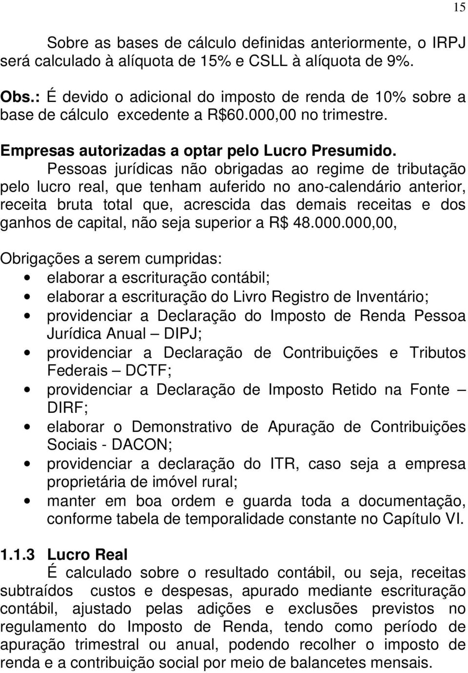 Pessoas jurídicas não obrigadas ao regime de tributação pelo lucro real, que tenham auferido no ano-calendário anterior, receita bruta total que, acrescida das demais receitas e dos ganhos de