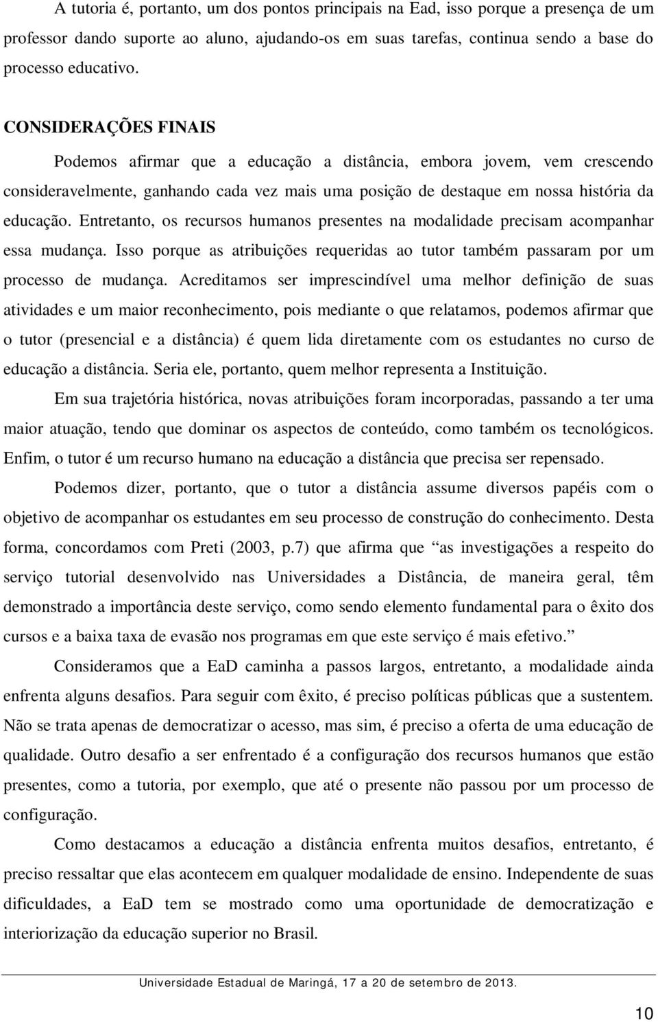 Entretanto, os recursos humanos presentes na modalidade precisam acompanhar essa mudança. Isso porque as atribuições requeridas ao tutor também passaram por um processo de mudança.