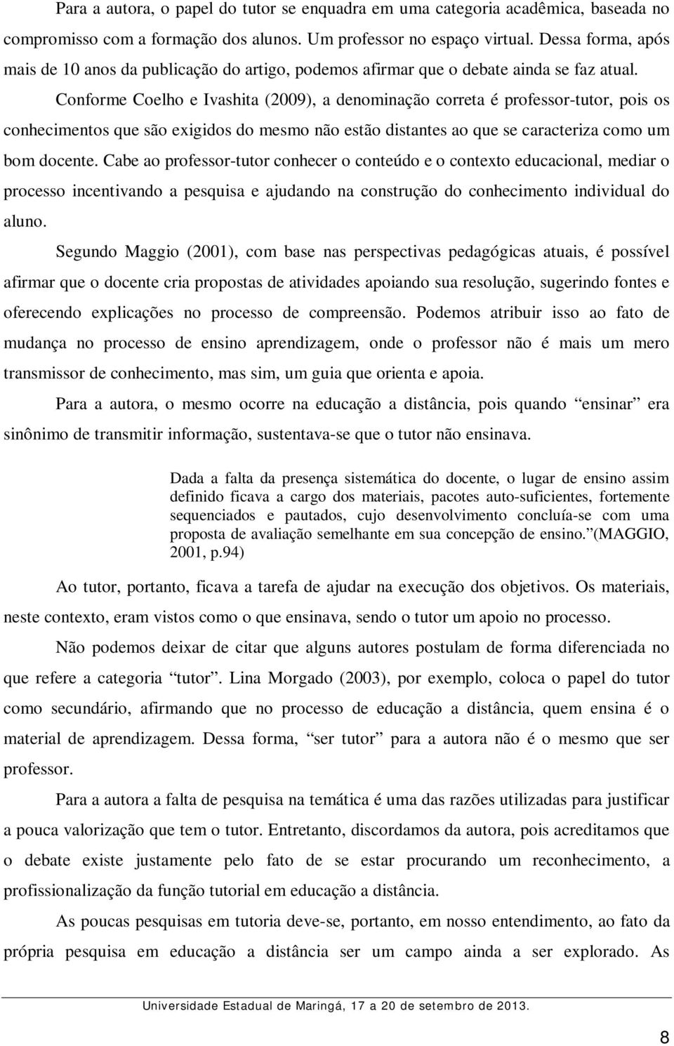 Conforme Coelho e Ivashita (2009), a denominação correta é professor-tutor, pois os conhecimentos que são exigidos do mesmo não estão distantes ao que se caracteriza como um bom docente.