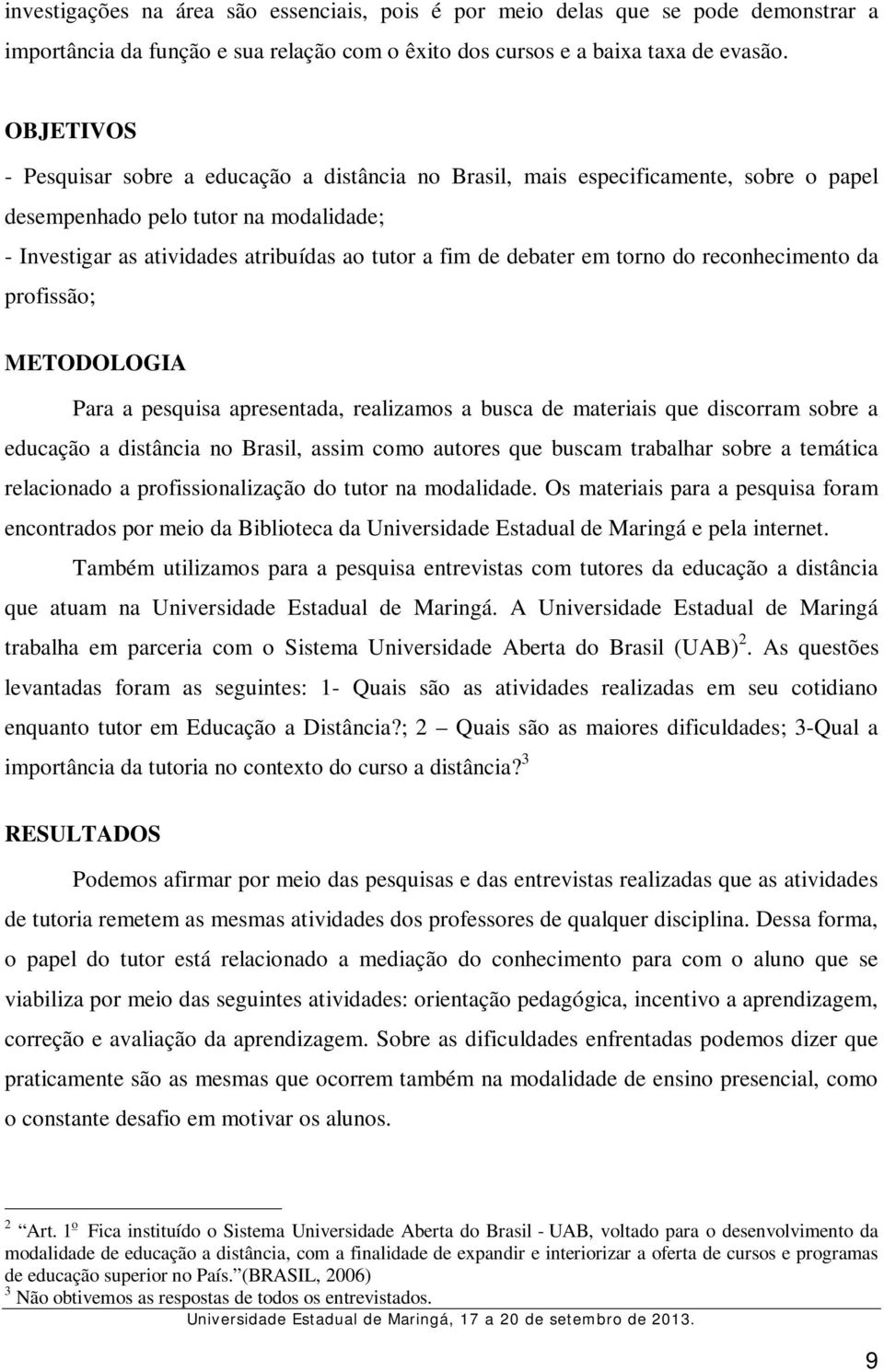 debater em torno do reconhecimento da profissão; METODOLOGIA Para a pesquisa apresentada, realizamos a busca de materiais que discorram sobre a educação a distância no Brasil, assim como autores que