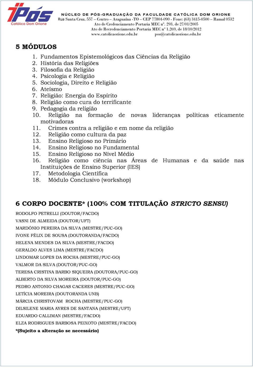 Religião na formação de novas lideranças políticas eticamente motivadoras 11. Crimes contra a religião e em nome da religião 12. Religião como cultura da paz 13. Ensino Religioso no Primário 14.