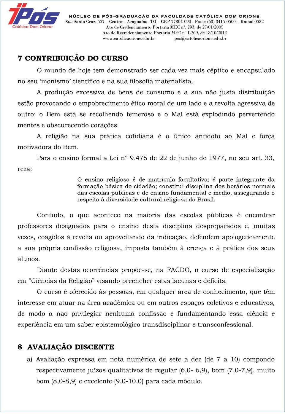 Mal está explodindo pervertendo mentes e obscurecendo corações. A religião na sua prática cotidiana é o único antídoto ao Mal e força motivadora do Bem. reza: Para o ensino formal a Lei n 9.