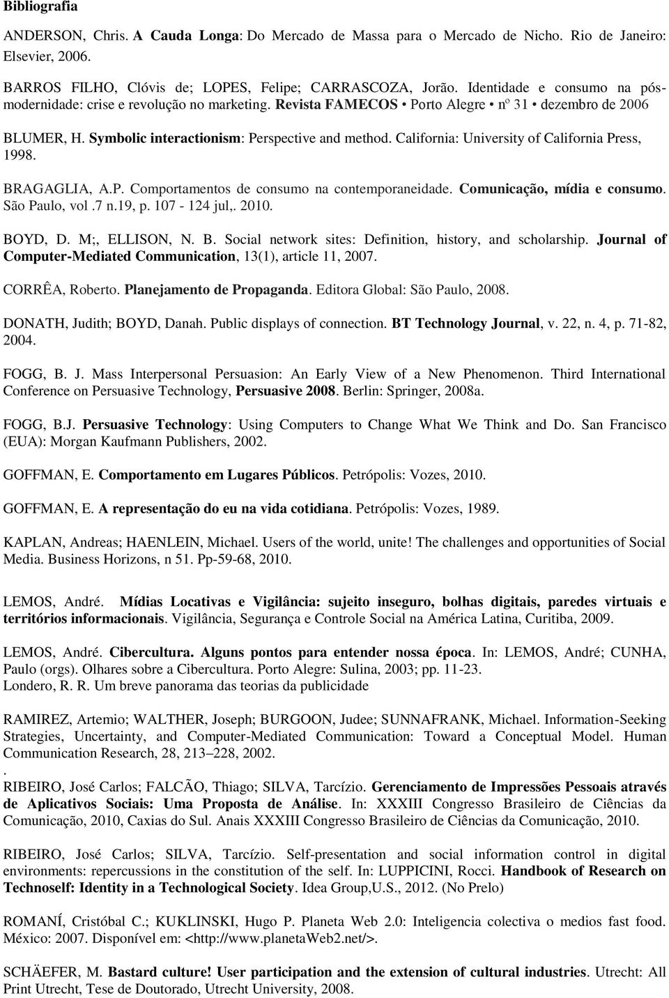 California: University of California Press, 1998. BRAGAGLIA, A.P. Comportamentos de consumo na contemporaneidade. Comunicação, mídia e consumo. São Paulo, vol.7 n.19, p. 107-124 jul,. 2010. BOYD, D.