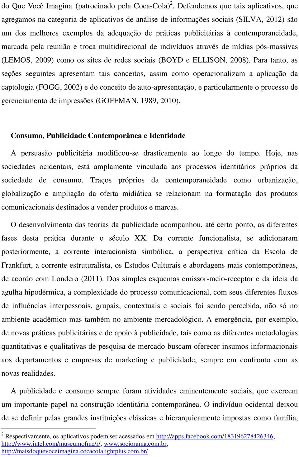 contemporaneidade, marcada pela reunião e troca multidirecional de indivíduos através de mídias pós-massivas (LEMOS, 2009) como os sites de redes sociais (BOYD e ELLISON, 2008).