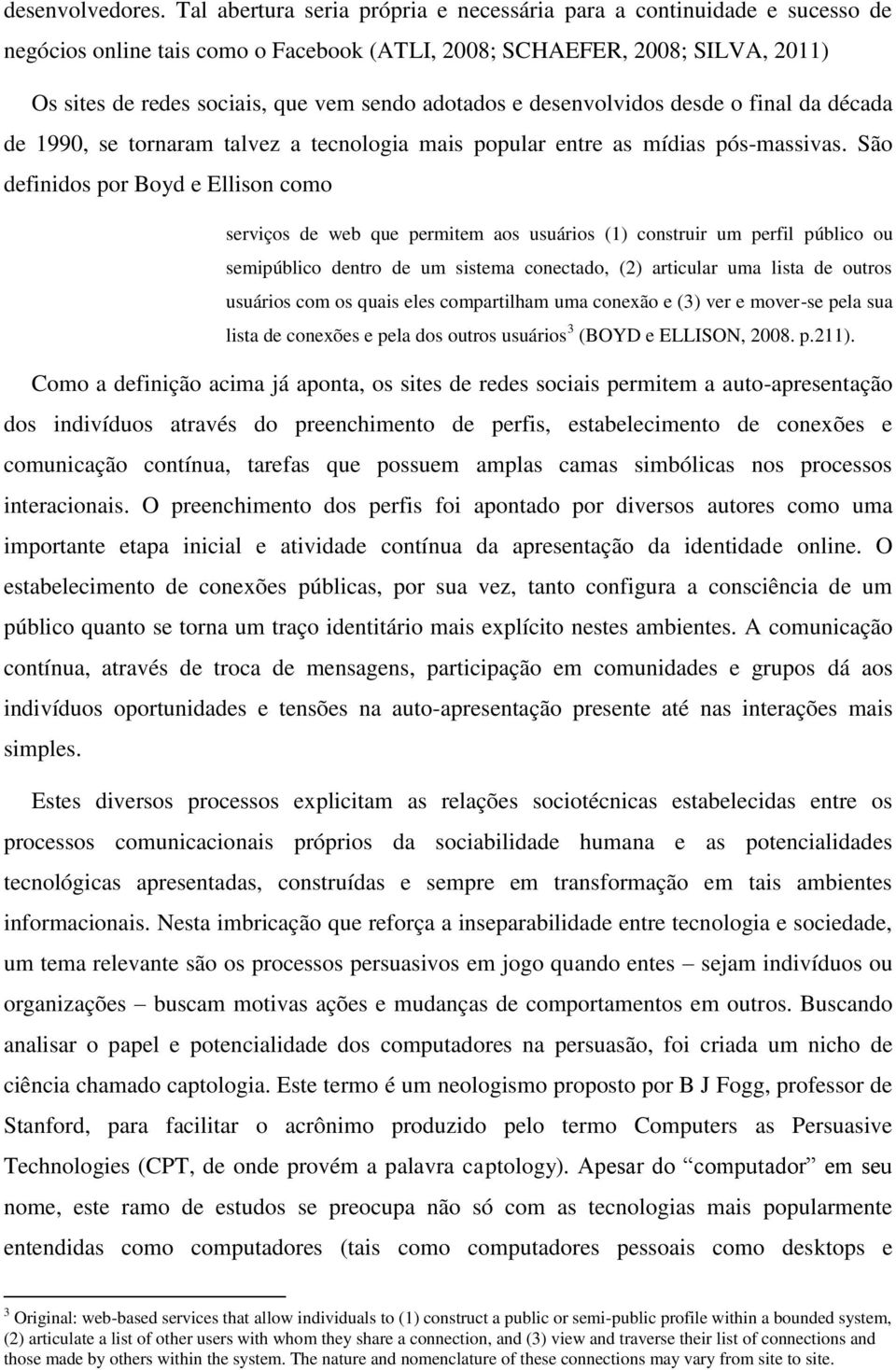 adotados e desenvolvidos desde o final da década de 1990, se tornaram talvez a tecnologia mais popular entre as mídias pós-massivas.