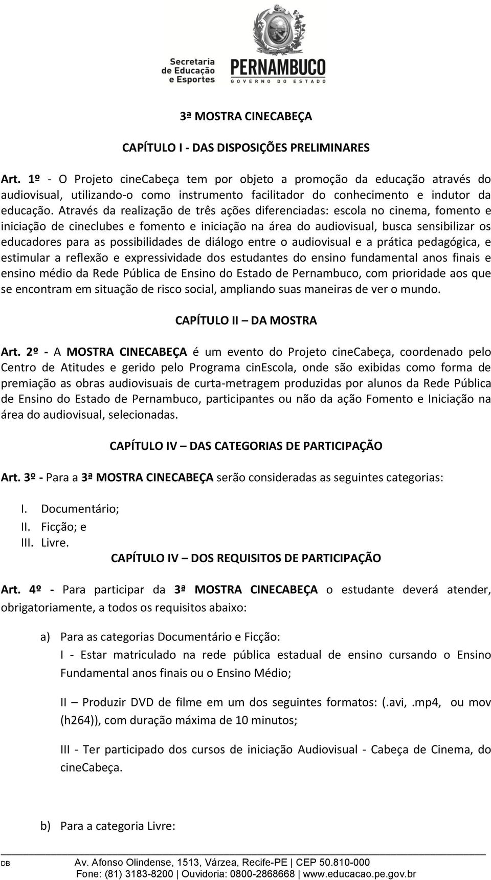 Através da realização de três ações diferenciadas: escola no cinema, fomento e iniciação de cineclubes e fomento e iniciação na área do audiovisual, busca sensibilizar os educadores para as