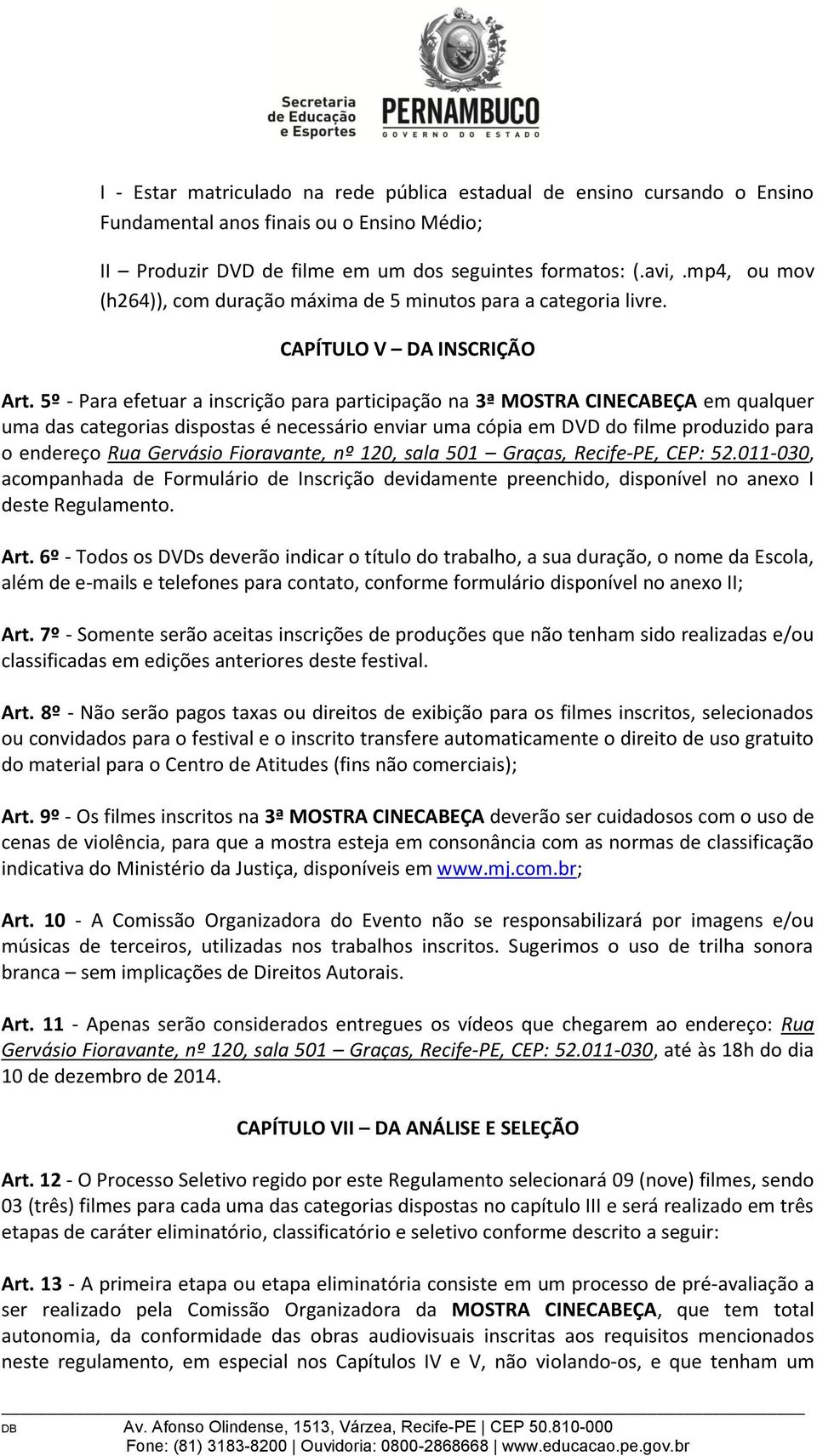 5º - Para efetuar a inscrição para participação na 3ª MOSTRA CINECABEÇA em qualquer uma das categorias dispostas é necessário enviar uma cópia em DVD do filme produzido para o endereço Rua Gervásio