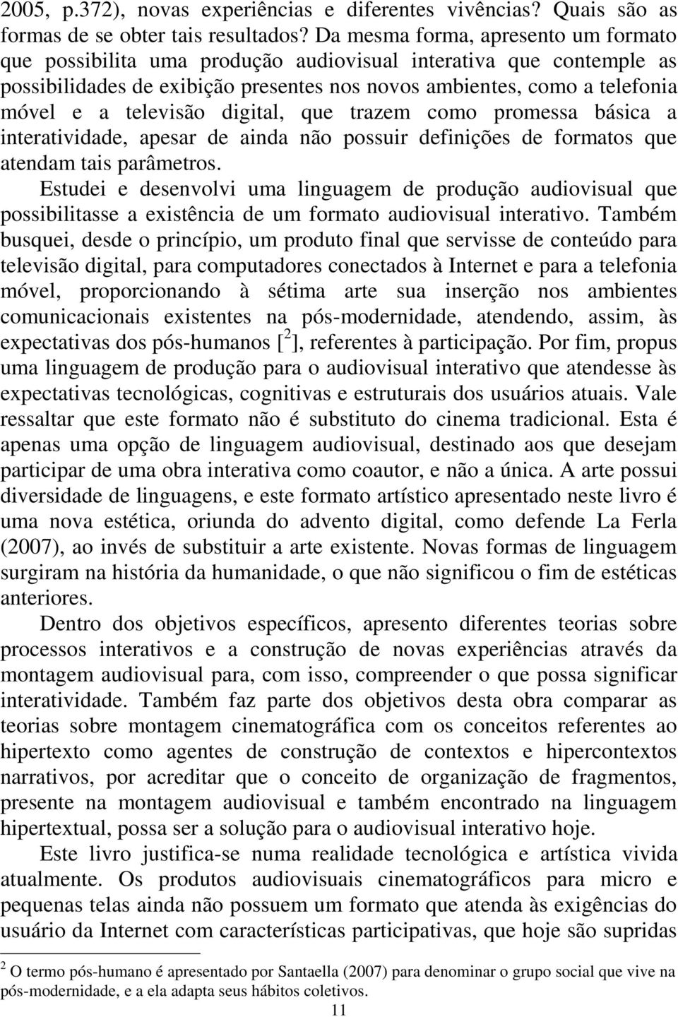 televisão digital, que trazem como promessa básica a interatividade, apesar de ainda não possuir definições de formatos que atendam tais parâmetros.