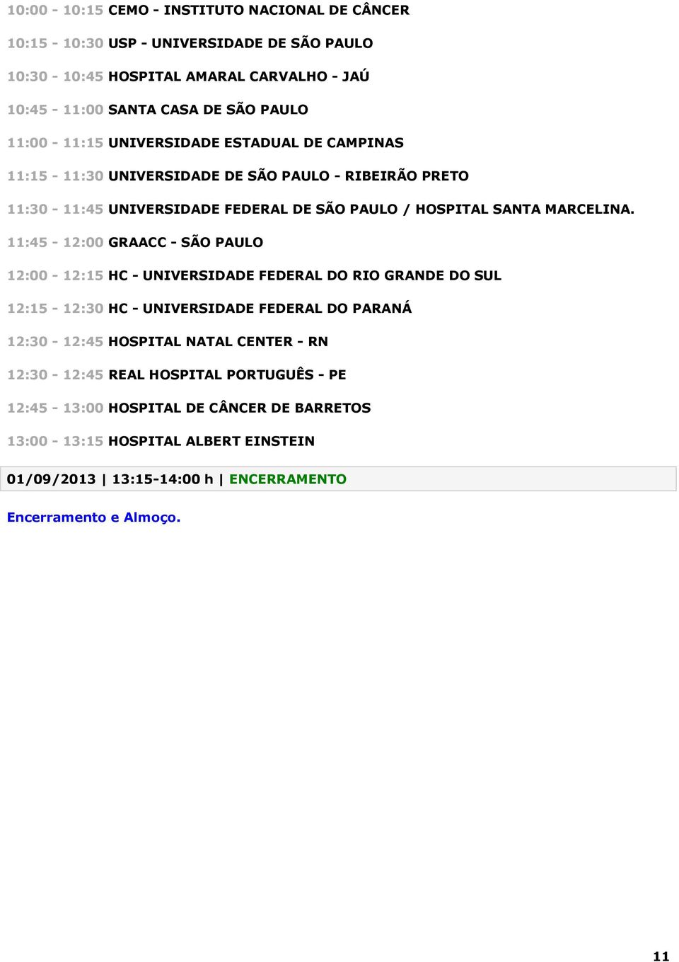 11:45-12:00 GRAACC - SÃO PAULO 12:00-12:15 HC - UNIVERSIDADE FEDERAL DO RIO GRANDE DO SUL 12:15-12:30 HC - UNIVERSIDADE FEDERAL DO PARANÁ 12:30-12:45 HOSPITAL NATAL CENTER - RN