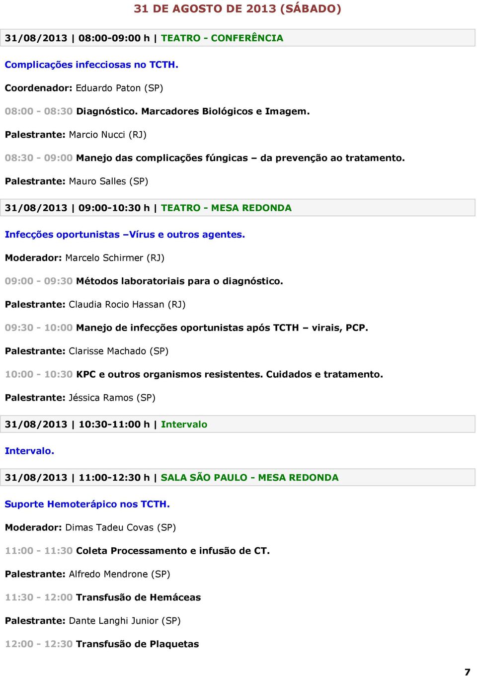 Palestrante: Mauro Salles (SP) 31/08/2013 09:00-10:30 h TEATRO - MESA REDONDA Infecções oportunistas Vírus e outros agentes.