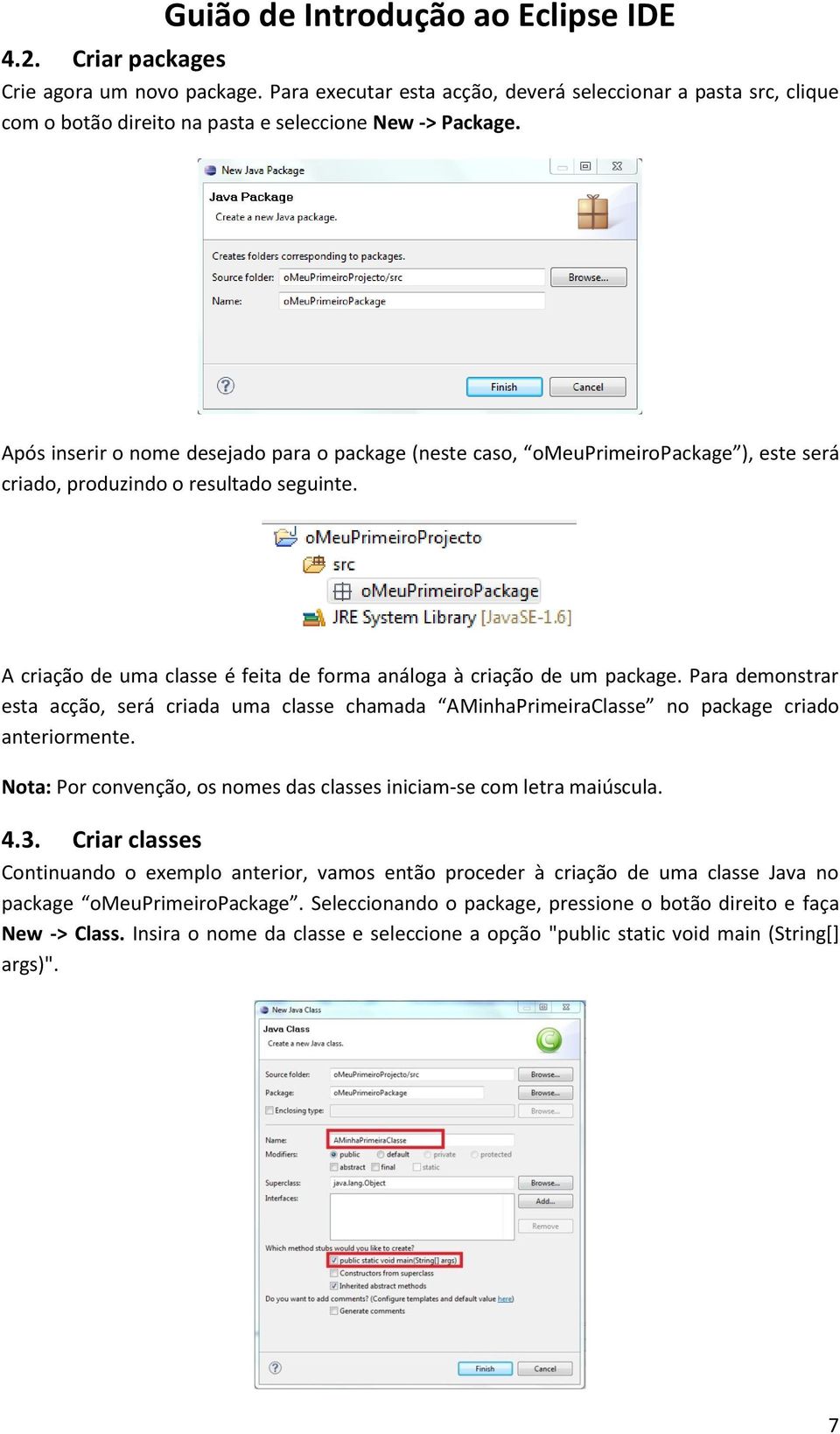 A criação de uma classe é feita de forma análoga à criação de um package. Para demonstrar esta acção, será criada uma classe chamada AMinhaPrimeiraClasse no package criado anteriormente.