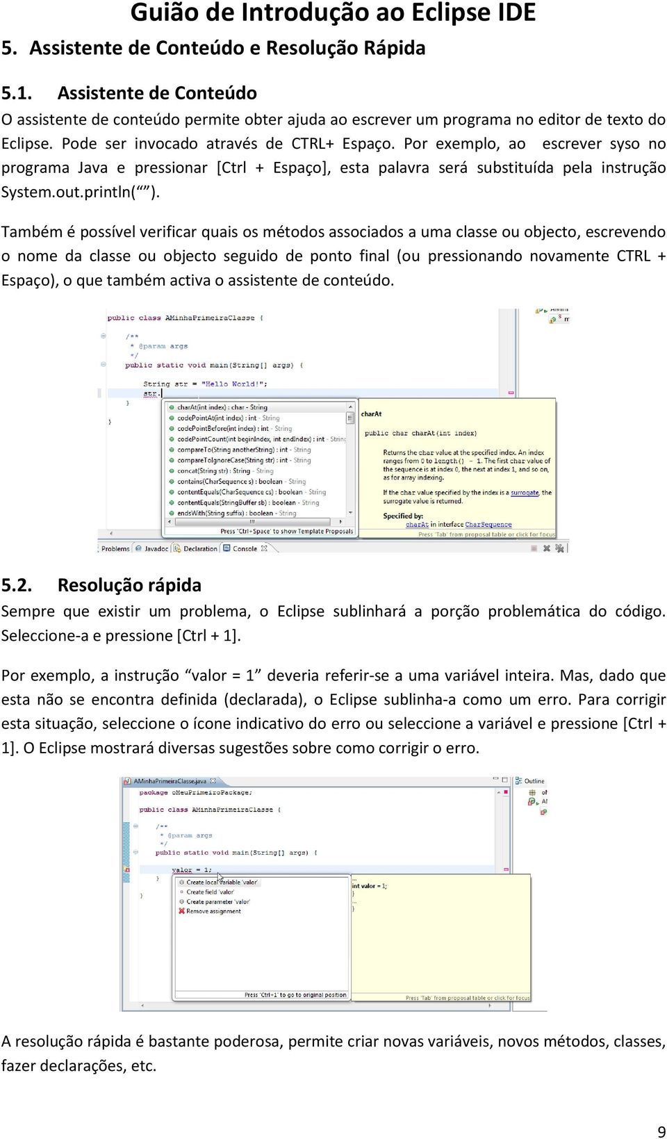 Também é possível verificar quais os métodos associados a uma classe ou objecto, escrevendo o nome da classe ou objecto seguido de ponto final (ou pressionando novamente CTRL + Espaço), o que também