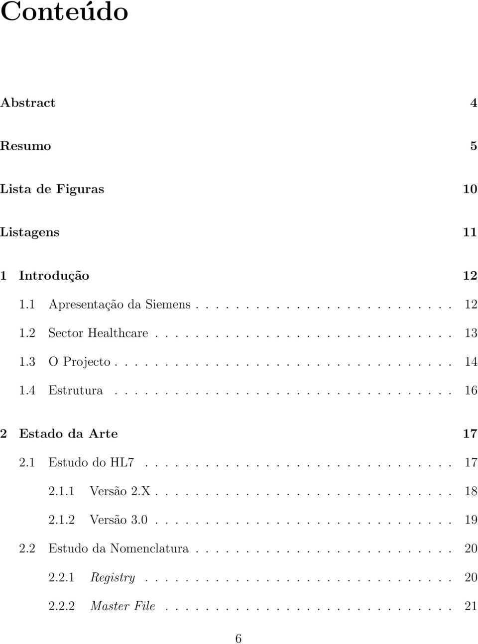 1 Estudo do HL7............................... 17 2.1.1 Versão 2.X.............................. 18 2.1.2 Versão 3.0.............................. 19 2.