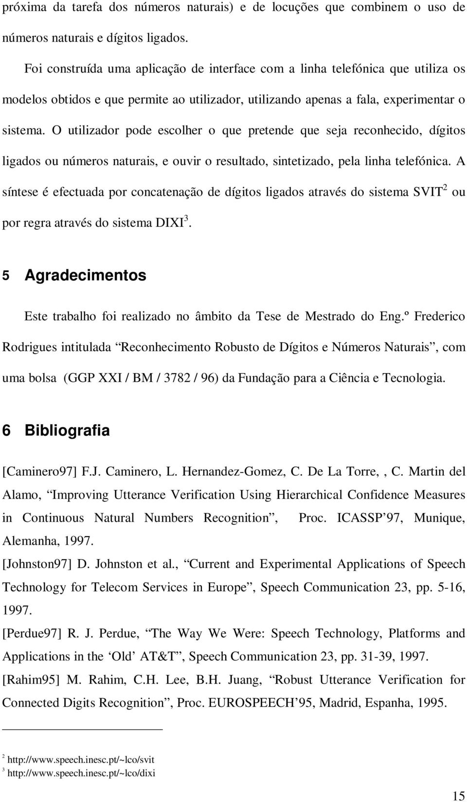 O utilizador pode escolher o que pretende que seja reconhecido, dígitos ligados ou números naturais, e ouvir o resultado, sintetizado, pela linha telefónica.