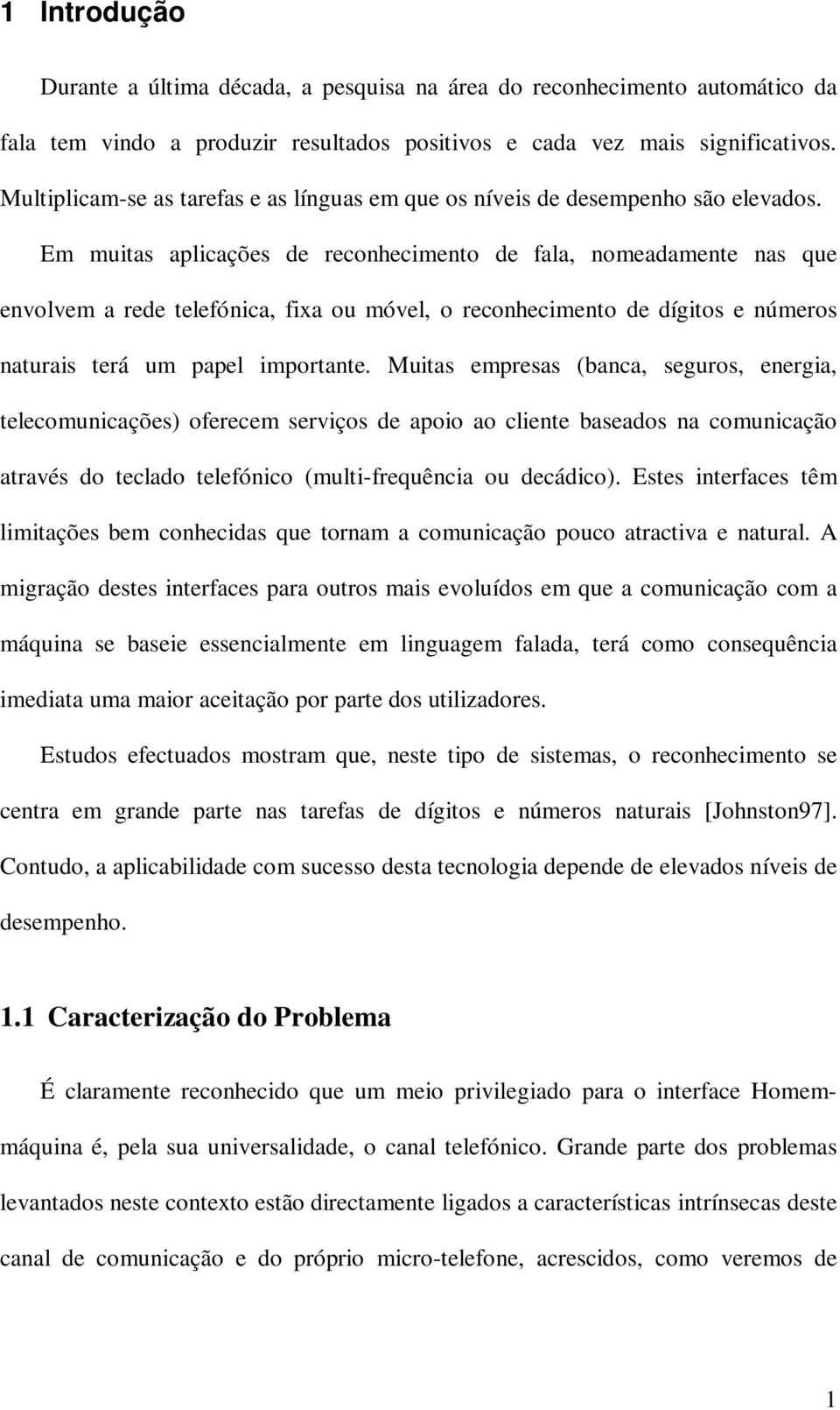 Em muitas aplicações de reconhecimento de fala, nomeadamente nas que envolvem a rede telefónica, fixa ou móvel, o reconhecimento de dígitos e números naturais terá um papel importante.