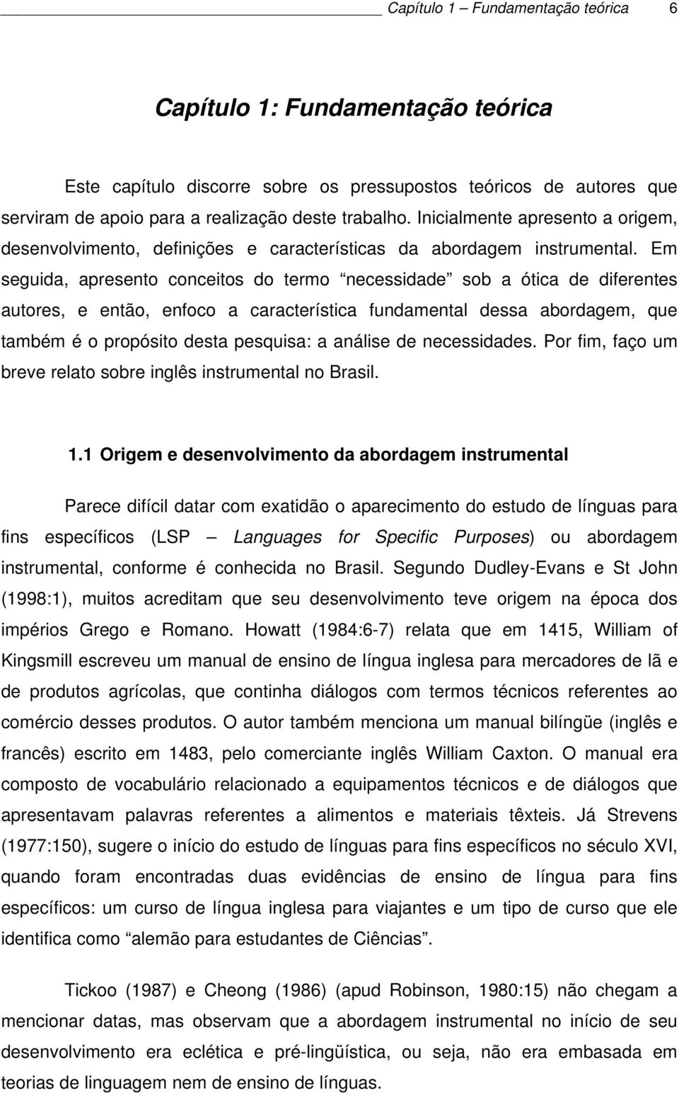 Em seguida, apresento conceitos do termo necessidade sob a ótica de diferentes autores, e então, enfoco a característica fundamental dessa abordagem, que também é o propósito desta pesquisa: a