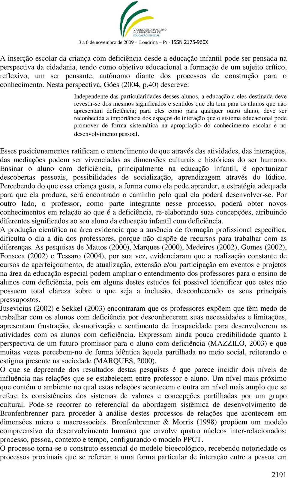 40) descreve: Independente das particularidades desses alunos, a educação a eles destinada deve revestir-se dos mesmos significados e sentidos que ela tem para os alunos que não apresentam