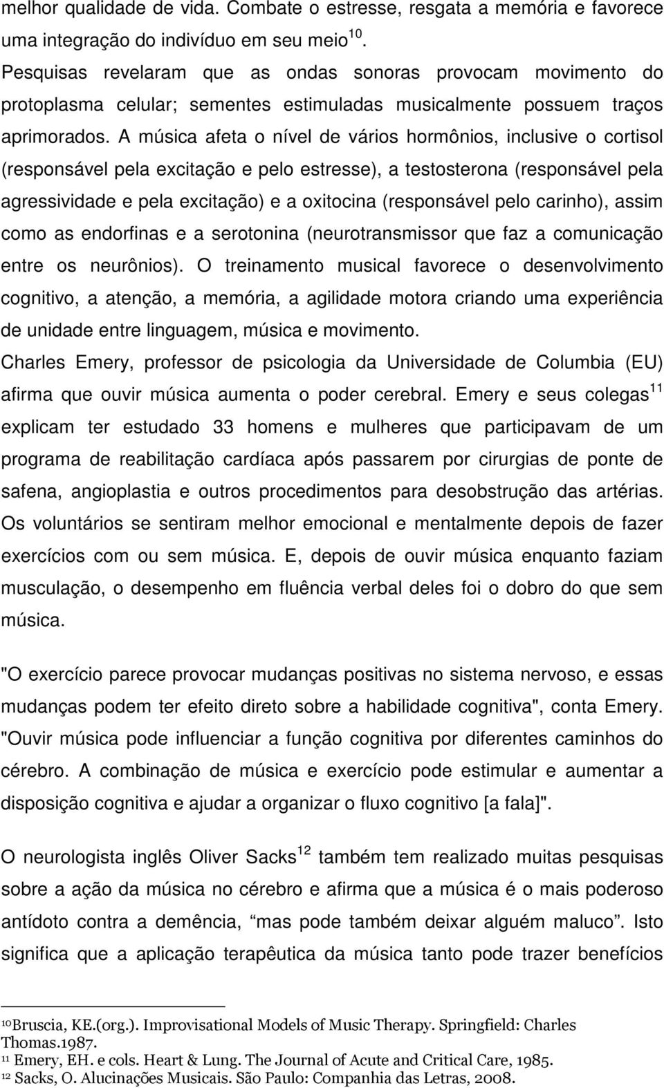 A música afeta o nível de vários hormônios, inclusive o cortisol (responsável pela excitação e pelo estresse), a testosterona (responsável pela agressividade e pela excitação) e a oxitocina