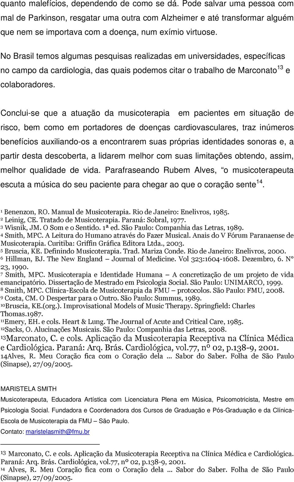 No Brasil temos algumas pesquisas realizadas em universidades, específicas no campo da cardiologia, das quais podemos citar o trabalho de Marconato 13 e colaboradores.