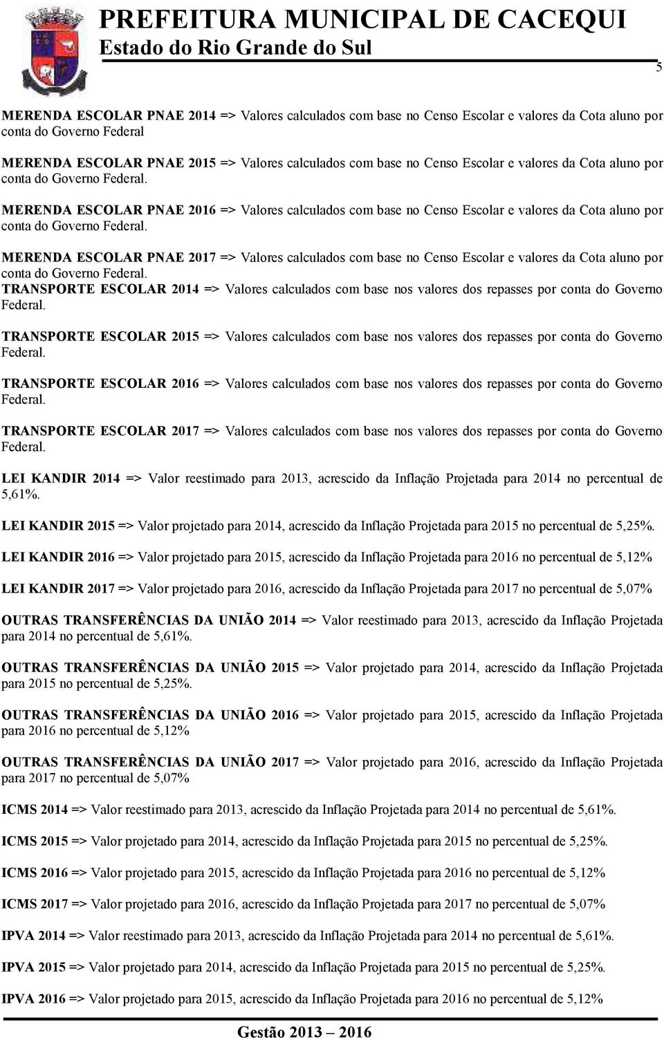 calculados com base no Censo Escolar e valores da Cota aluno por conta do TRANSPORTE ESCOLAR 2014 => Valores calculados com base nos valores dos repasses por conta do Governo TRANSPORTE ESCOLAR 2015