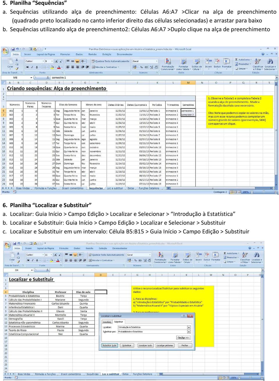 selecionadas) e arrastar para baixo b. Sequências utilizando alça de preenchimento2: Células A6:A7 >Duplo clique na alça de preenchimento 6.