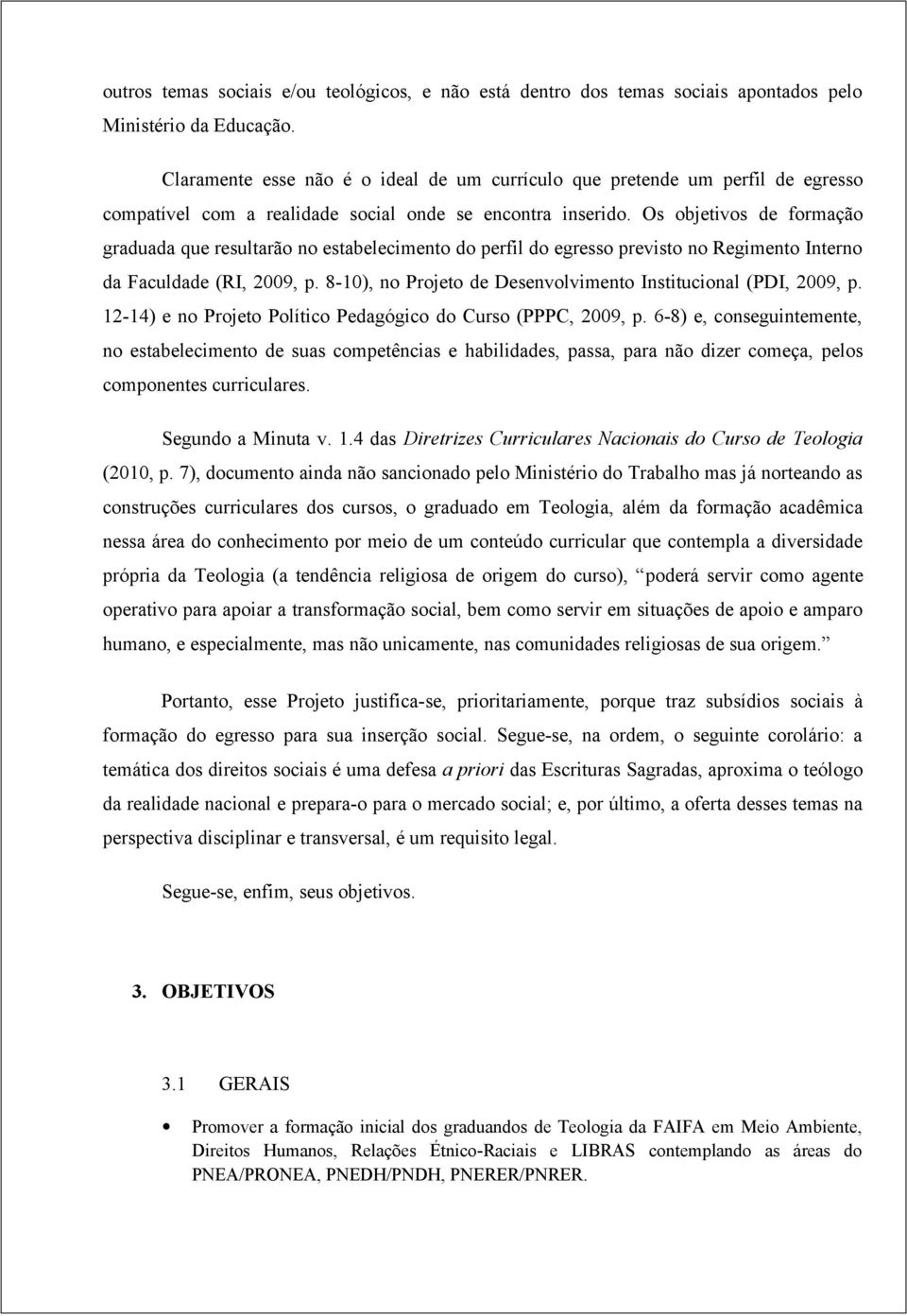 Os objetivos de formação graduada que resultarão no estabelecimento do perfil do egresso previsto no Regimento Interno da Faculdade (RI, 2009, p.